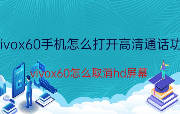 vivox60手机怎么打开高清通话功能 vivox60怎么取消hd屏幕？